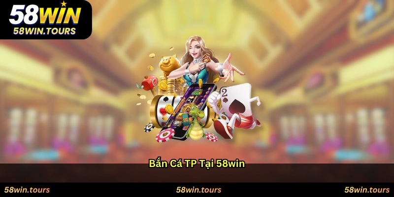 Bắn cá TP tại 58win