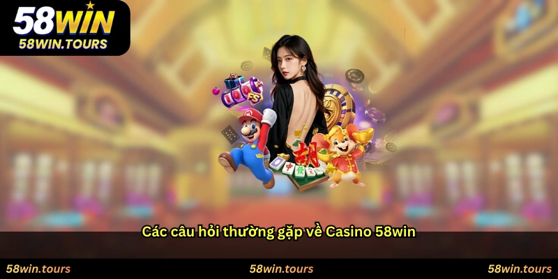 Các câu hỏi thường gặp về Casino 58win