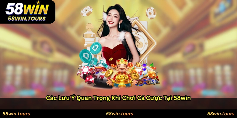 Các lưu ý quan trọng khi chơi cá cược tại 58WIN