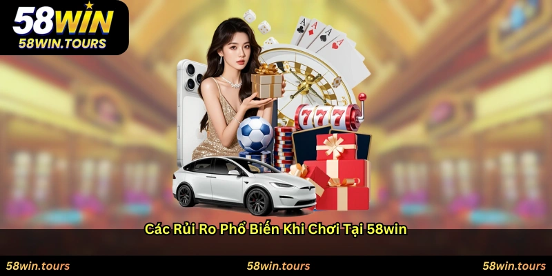 Các rủi ro phổ biến khi chơi tại 58WIN