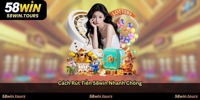 Cách rút tiền 58WIN nhanh chóng