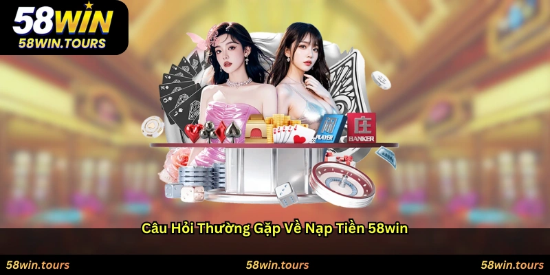 Câu hỏi thường gặp về nạp tiền 58WIN