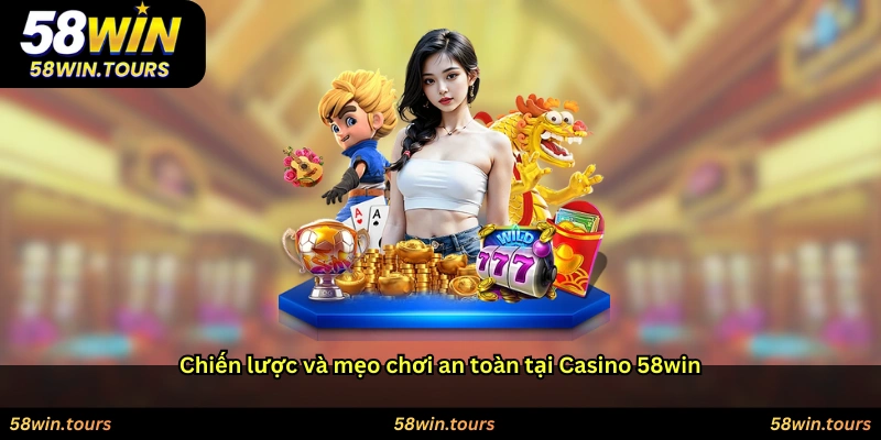 Chiến lược và mẹo chơi an toàn tại Casino 58win