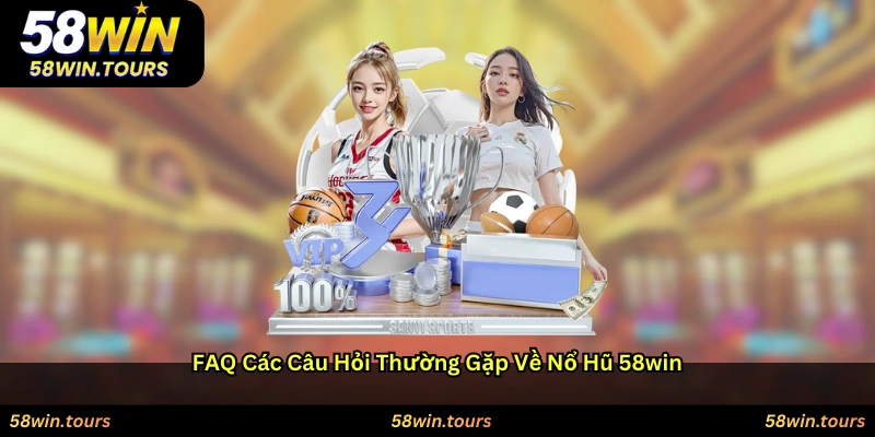 FAQ – Các câu hỏi thường gặp về Nổ hũ 58WIN