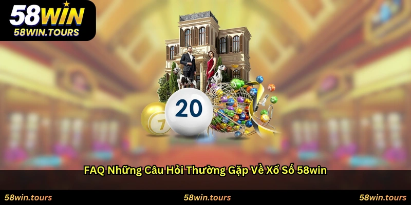 FAQ – Những câu hỏi thường gặp về Xổ số 58WIN