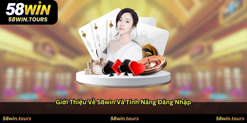 Giới thiệu về 58WIN và tính năng đăng nhập
