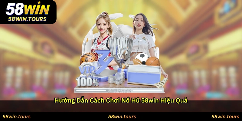 Hướng dẫn cách chơi Nổ hũ 58WIN hiệu quả