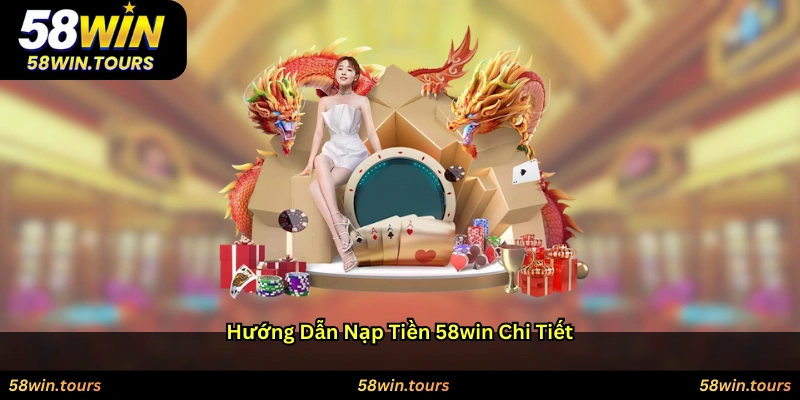 Hướng dẫn nạp tiền 58WIN chi tiết