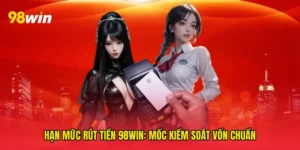 Hạn mức rút tiền 98win: Mốc kiểm soát vốn chuẩn