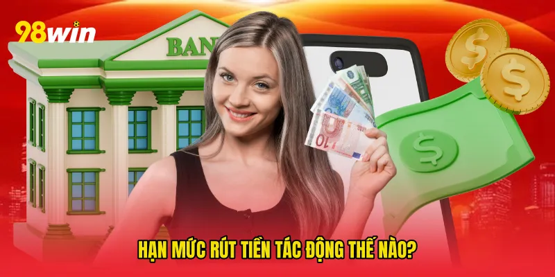 Hạn mức rút tiền tác động thế nào?